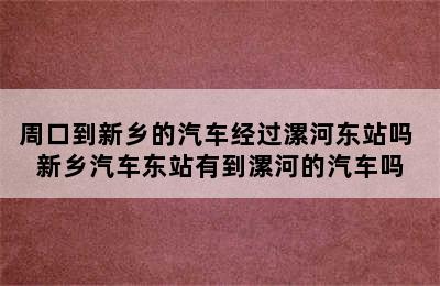 周口到新乡的汽车经过漯河东站吗 新乡汽车东站有到漯河的汽车吗